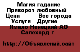 Магия гадание Приворот любовный › Цена ­ 500 - Все города Услуги » Другие   . Ямало-Ненецкий АО,Салехард г.